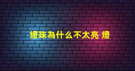 燈珠為什么不太亮 燈珠為什么關(guān)了燈它會亮